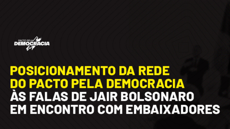 Posicionamento da rede do Pacto pela Democracia às falas de Jair Bolsonaro em encontro com Embaixadores